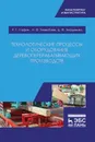 Технологические процессы и оборудование деревоперерабатывающих производств  - Сафин Р.Г., Тимербаев Н.Ф., Зиатдинова Д.Ф.