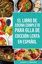 El Libro De Cocina Completo Para Olla de Coccion Lenta En espanol/ The Complete Cookbook For Slow Cooker In Spanish Recetas Simples,?Resultados Extraordinarios - Charlie Mason