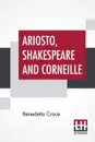 Ariosto, Shakespeare And Corneille. Translated By Douglas Ainslie - Benedetto Croce, Douglas Ainslie