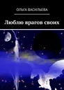 Люблю врагов своих - Ольга Васильева