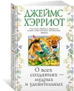О всех созданиях — мудрых и удивительных - Хэрриот Джеймс