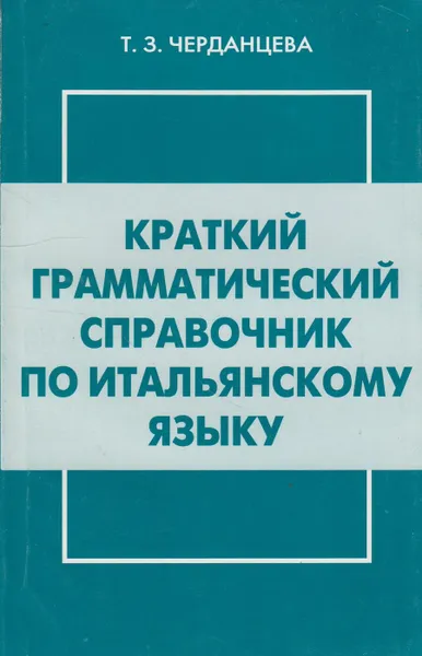 Обложка книги Краткий грамматический справочник по итальянскому языку, Черданцева Тамара Захаровна