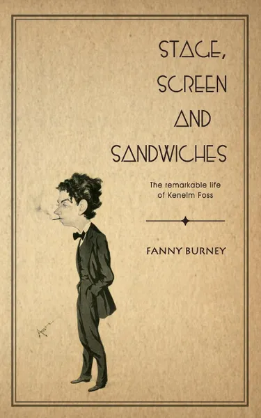 Обложка книги Stage, Screen and Sandwiches. The Remarkable Life of Kenelm Foss, Frances Burney