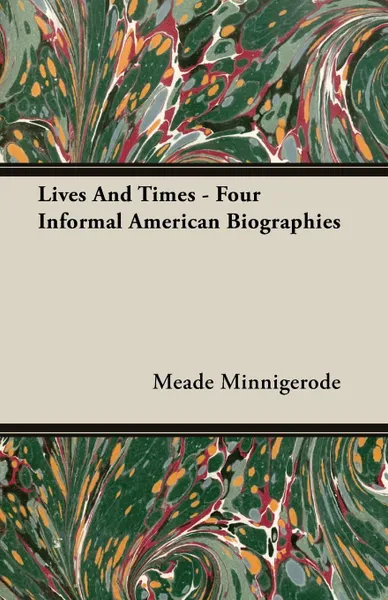 Обложка книги Lives And Times - Four Informal American Biographies, Meade Minnigerode