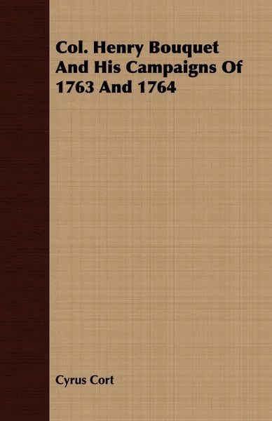 Обложка книги Col. Henry Bouquet And His Campaigns Of 1763 And 1764, Cyrus Cort