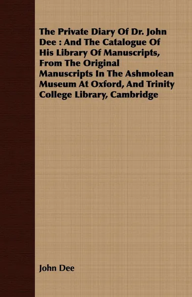 Обложка книги The Private Diary of Dr. John Dee. And the Catalogue of His Library of Manuscripts, from the Original Manuscripts in the Ashmolean Museum at Oxford, a, John Dee