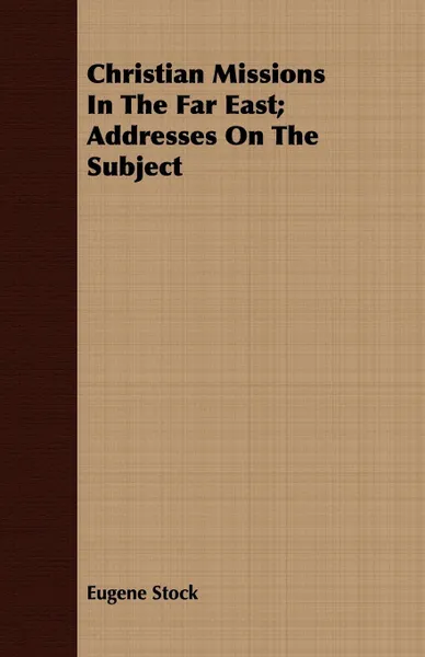 Обложка книги Christian Missions In The Far East; Addresses On The Subject, Eugene Stock