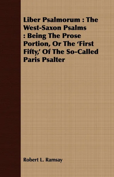 Обложка книги Liber Psalmorum. The West-Saxon Psalms : Being The Prose Portion, Or The 'First Fifty,' Of The So-Called Paris Psalter, Robert L. Ramsay