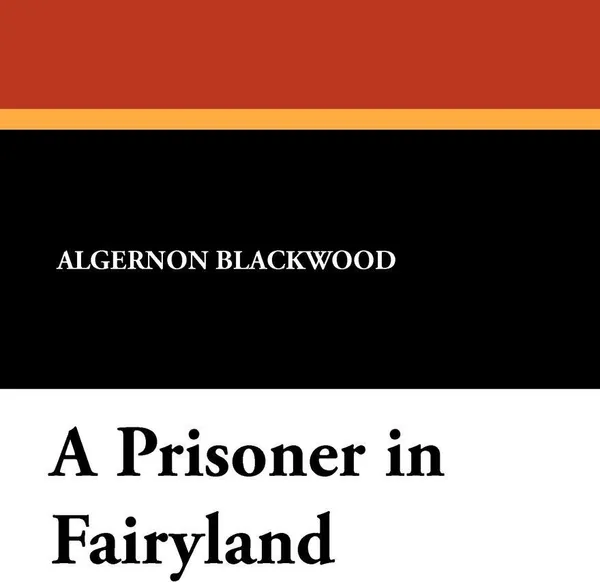 Обложка книги A Prisoner in Fairyland, Algernon Blackwood