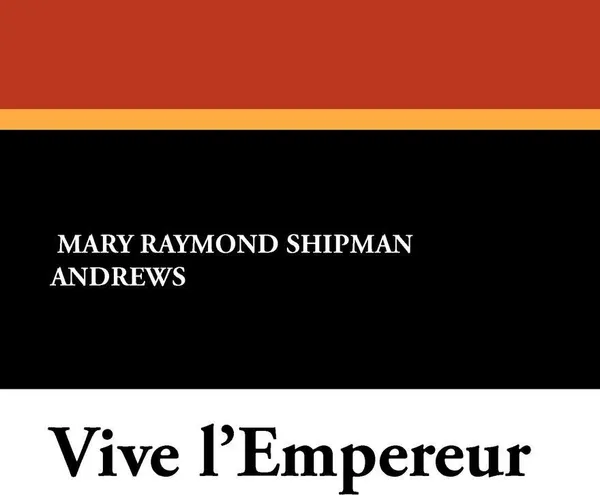 Обложка книги Vive L'Empereur, Mary Raymond Shipman Andrews