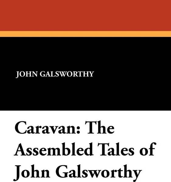Обложка книги Caravan. The Assembled Tales of John Galsworthy, John Sir Galsworthy