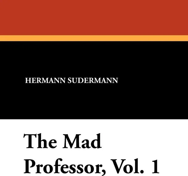 Обложка книги The Mad Professor, Vol. 1, Hermann Sudermann, Isabel Leighton, Otto Schinnerer