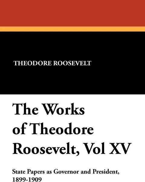 Обложка книги The Works of Theodore Roosevelt, Vol XV, Theodore Roosevelt