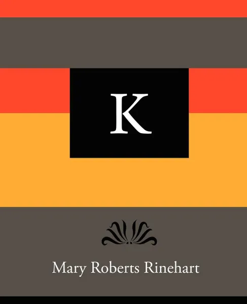 Обложка книги K - Mary Roberts Rinehart, Mary Roberts Rinehart, Rinehart Mary Roberts