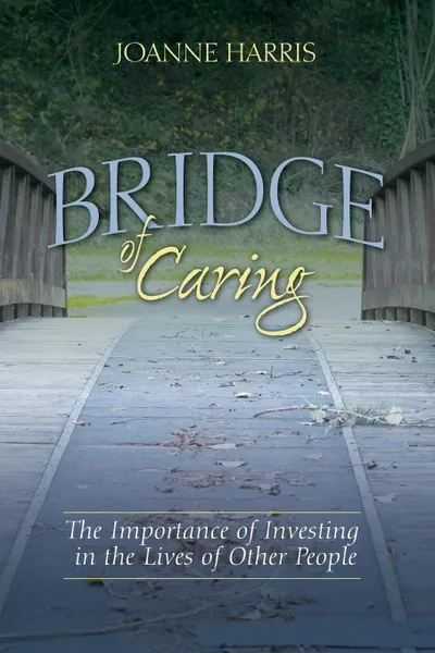 Обложка книги Bridge of Caring. The Importance of Investing in the Lives of Other People, Joanne Harris