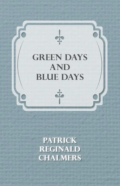 Обложка книги Green Days and Blue Days, Patrick Reginald Chalmers