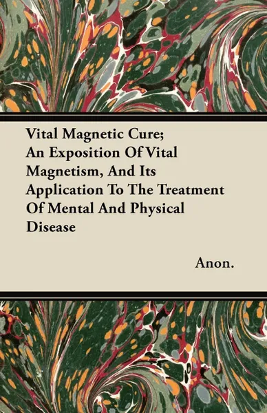 Обложка книги Vital Magnetic Cure; An Exposition of Vital Magnetism, and Its Application to the Treatment of Mental and Physical Disease, Anon