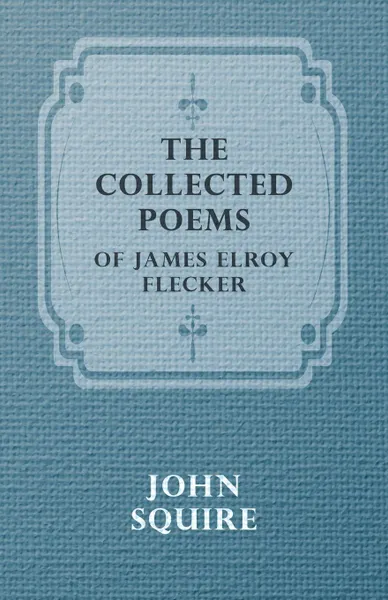 Обложка книги The Collected Poems of James Elroy Flecker, Elroy Flecker James Elroy Flecker, James Elroy Flecker, John Squire