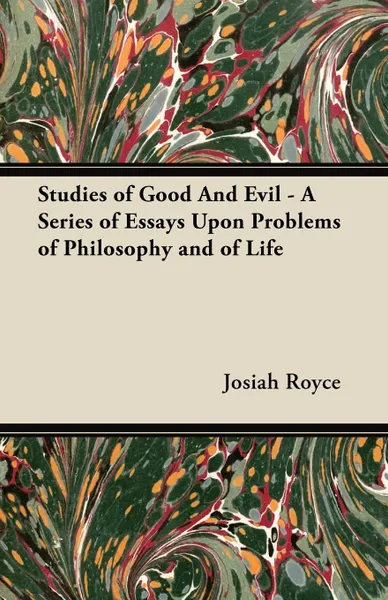 Обложка книги Studies of Good And Evil - A Series of Essays Upon Problems of Philosophy and of Life, Josiah Royce