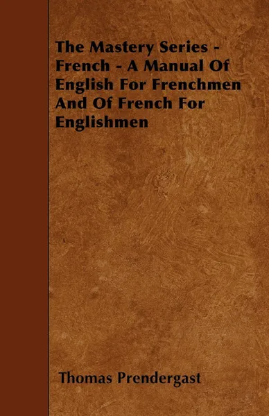 Обложка книги The Mastery Series - French - A Manual Of English For Frenchmen And Of French For Englishmen, Thomas Prendergast