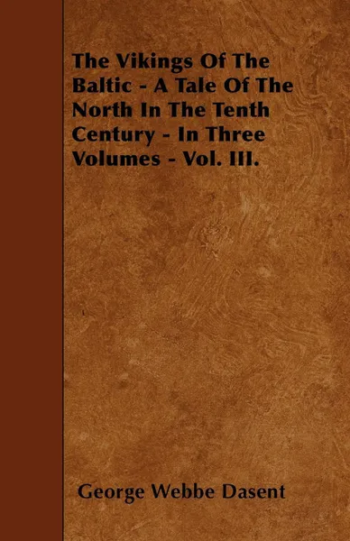 Обложка книги The Vikings Of The Baltic - A Tale Of The North In The Tenth Century - In Three Volumes - Vol. III., George Webbe Dasent