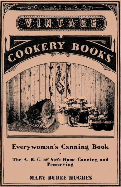 Обложка книги Everywoman's Canning Book - The A. B. C. of Safe Home Canning and Preserving, Mary Burke Hughes