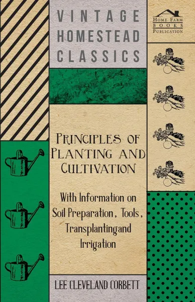 Обложка книги Principles of Planting and Cultivation - With Information on Soil Preparation, Tools, Transplanting and Irrigation, Lee Cleveland Corbett