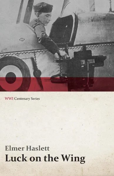 Обложка книги Luck on the Wing - Thirteen Stories of a Sky Spy (WWI Centenary Series), Elmer Haslett