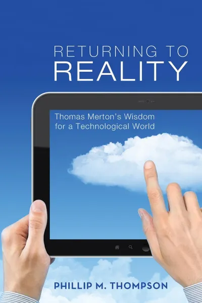 Обложка книги Returning to Reality. Thomas Merton's Wisdom for a Technological World, Phillip M. Thompson