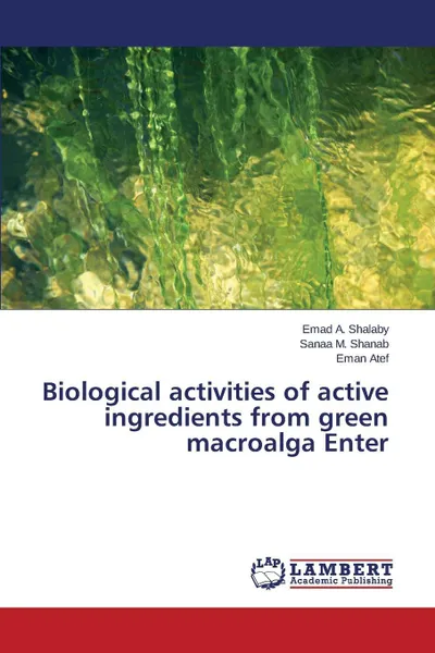 Обложка книги Biological activities of active ingredients from green macroalga Enter, Shalaby Emad A., Shanab Sanaa M., Atef Eman