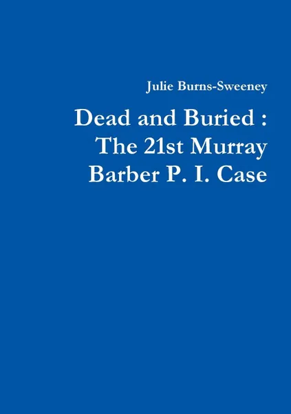 Обложка книги Dead and Buried. The 21st Murray Barber P. I. Case, Julie Burns-Sweeney