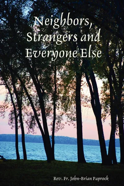 Обложка книги Neighbors, Strangers and Everyone Else, Rev. Fr. John-Brian Paprock