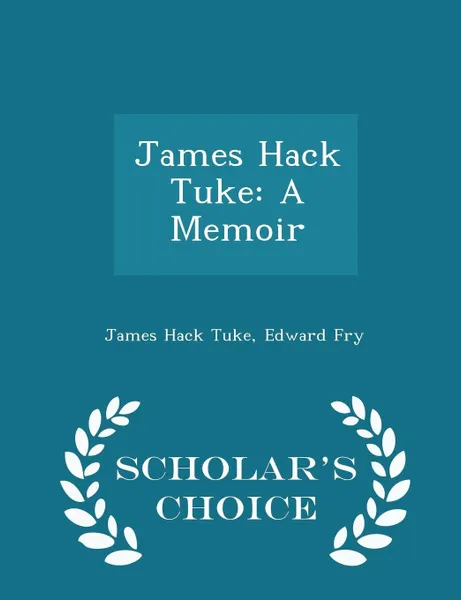 Обложка книги James Hack Tuke. A Memoir - Scholar's Choice Edition, James Hack Tuke, Edward Fry