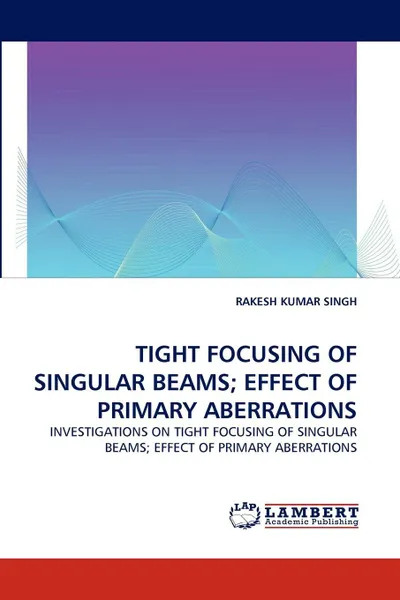 Обложка книги Tight Focusing of Singular Beams; Effect of Primary Aberrations, Rakesh Kumar Singh