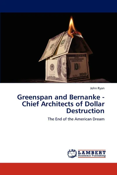 Обложка книги Greenspan and Bernanke - Chief Architects of Dollar Destruction, John Fca Ryan