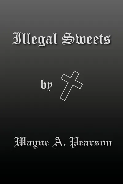 Обложка книги Illegal Sweets, Wayne A. Pearson