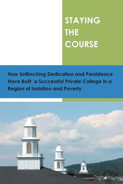 Обложка книги Staying the Course. How Unflinching Dedication and Persistance Have Built a Successful Private College in a Region of Isolation and Povert, Alice W. Brown