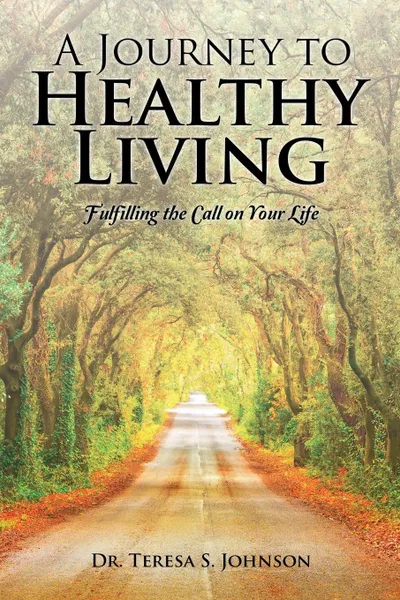 Обложка книги A Journey to Healthy Living. Fulfilling the Call on Your Life, Dr. Teresa S. Johnson