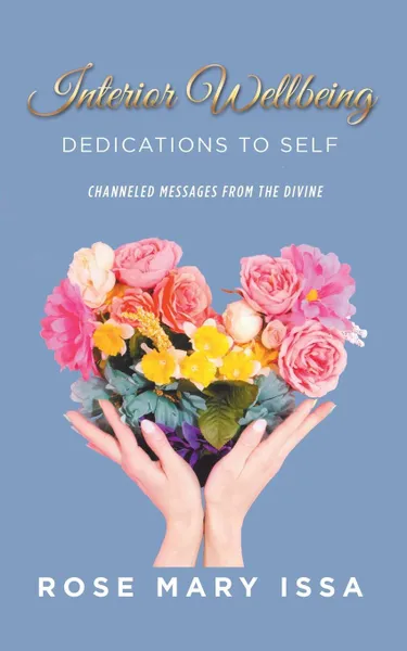 Обложка книги Interior Wellbeing. Dedications to Self, Channeled Messages from the Divine, Rose Mary Issa