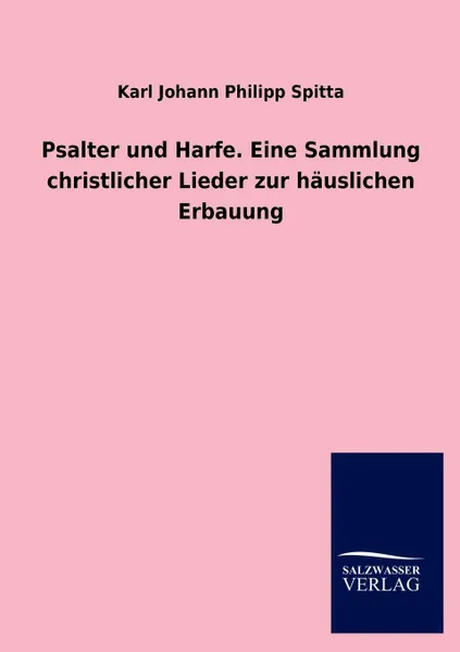 Обложка книги Psalter Und Harfe. Eine Sammlung Christlicher Lieder Zur Hauslichen Erbauung, Karl Johann Philipp Spitta