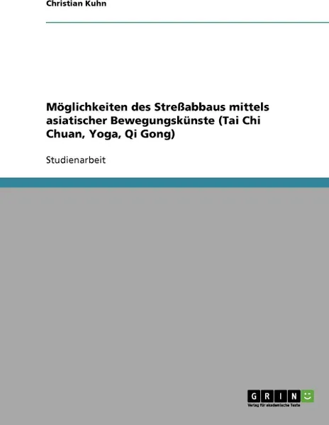 Обложка книги Moglichkeiten des Stressabbaus mittels asiatischer Bewegungskunste (Tai Chi Chuan, Yoga, Qi Gong), Christian Kuhn