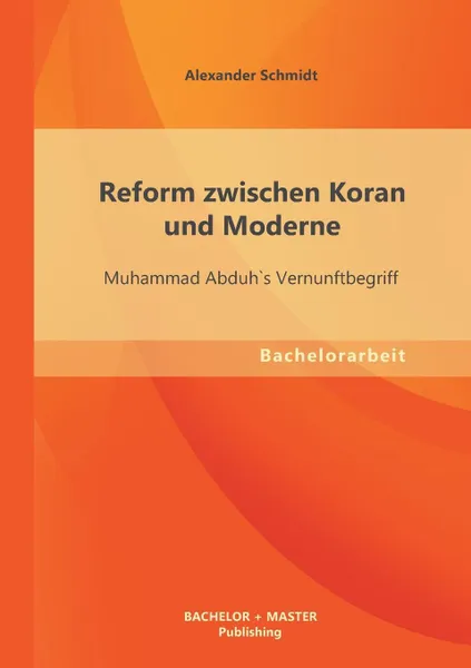 Обложка книги Reform Zwischen Koran Und Moderne. Muhammad Abduhs Vernunftbegriff, Alexander Schmidt