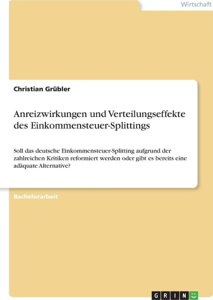 Обложка книги Anreizwirkungen und Verteilungseffekte des Einkommensteuer-Splittings, Christian Grübler