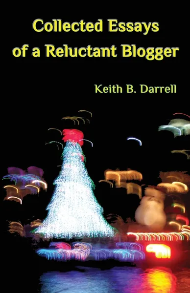 Обложка книги Collected Essays of a Reluctant Blogger, Keith B. Darrell