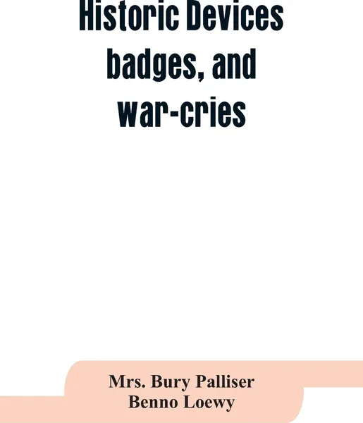 Обложка книги Historic devices, badges, and war-cries, Mrs. Bury Palliser, Benno Loewy