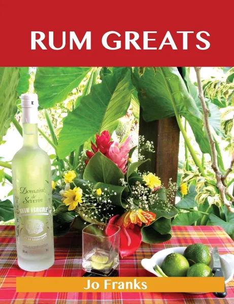 Обложка книги Rum Greats. Delicious Rum Recipes, the Top 70 Rum Recipes, Jo Franks