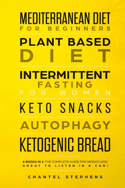 Обложка книги Mediterranean Diet for Beginners, Plant Based Diet, Intermittent Fasting for Women, Keto Snacks, Autophagy, Ketogenic Bread. 6 books in 1: The Complete Guide for Weightloss! Great to Listen in a Car!, Chantel Stephens