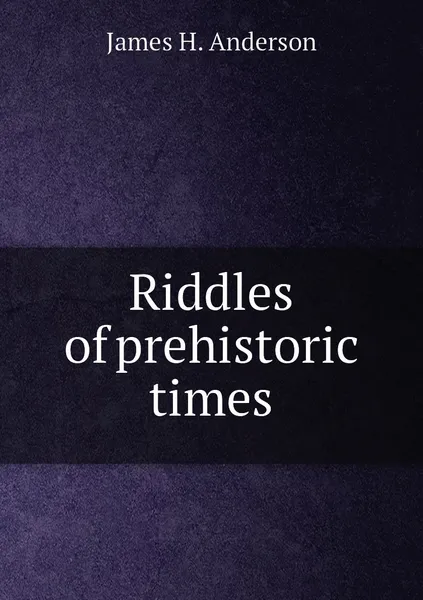 Обложка книги Riddles of prehistoric times, James H. Anderson