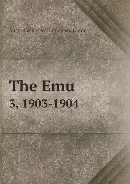 Обложка книги The Emu. 3, 1903-1904, Australasian Ornithologists' Union