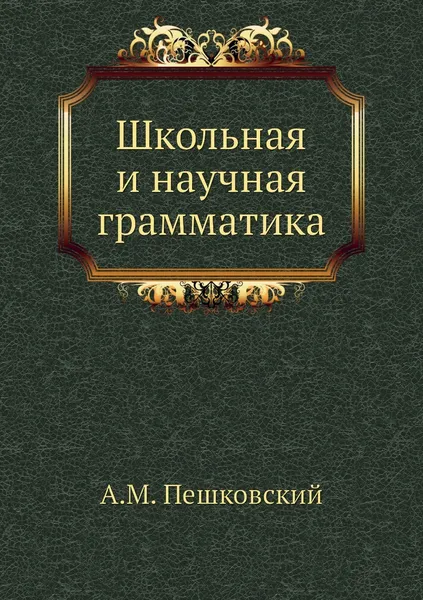 Обложка книги Школьная и научная грамматика, А.М. Пешковский